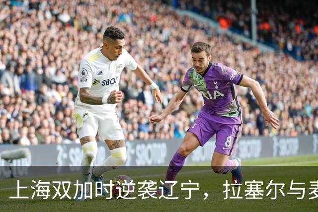 上海双加时逆袭辽宁，拉塞尔与麦基首秀惊艳全场！
