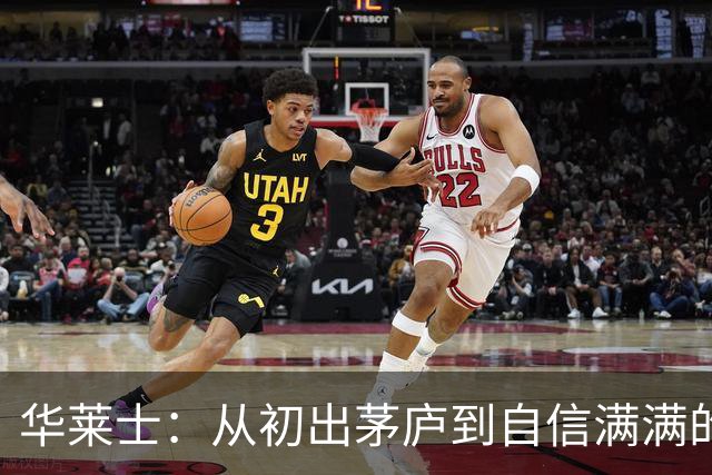 华莱士：从初出茅庐到自信满满的篮球小巨人