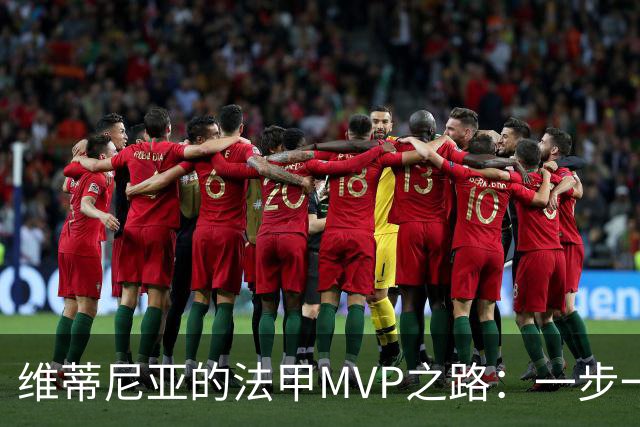 维蒂尼亚的法甲MVP之路：一步一个脚印，冠军的诞生！