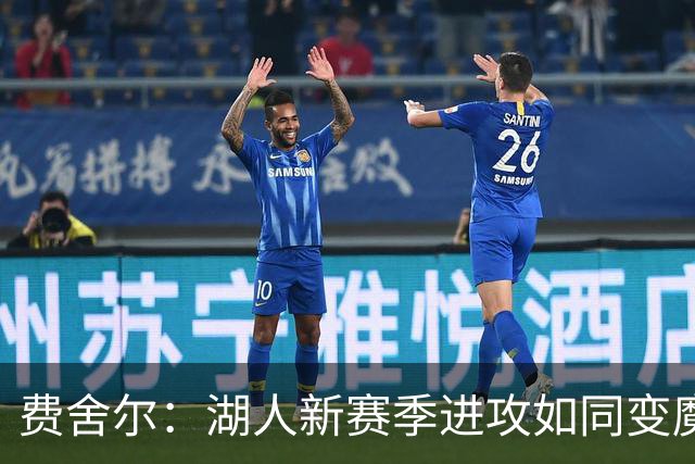 费舍尔：湖人新赛季进攻如同变魔术，难以捉摸！