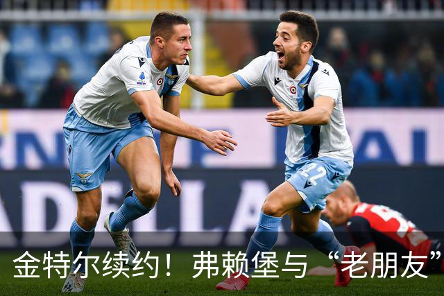 金特尔续约！弗赖堡与“老朋友”携手再启征程