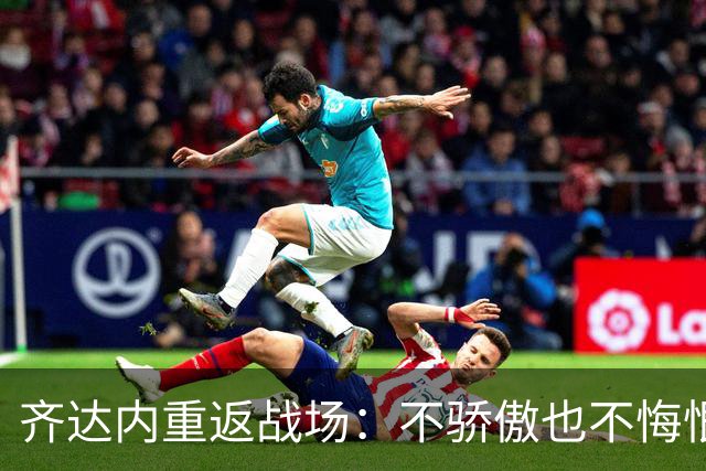 齐达内重返战场：不骄傲也不悔恨，这才是真我！