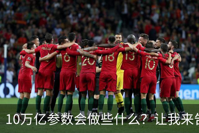 10万亿参数会做些什么？让我来告诉你几个秘密！